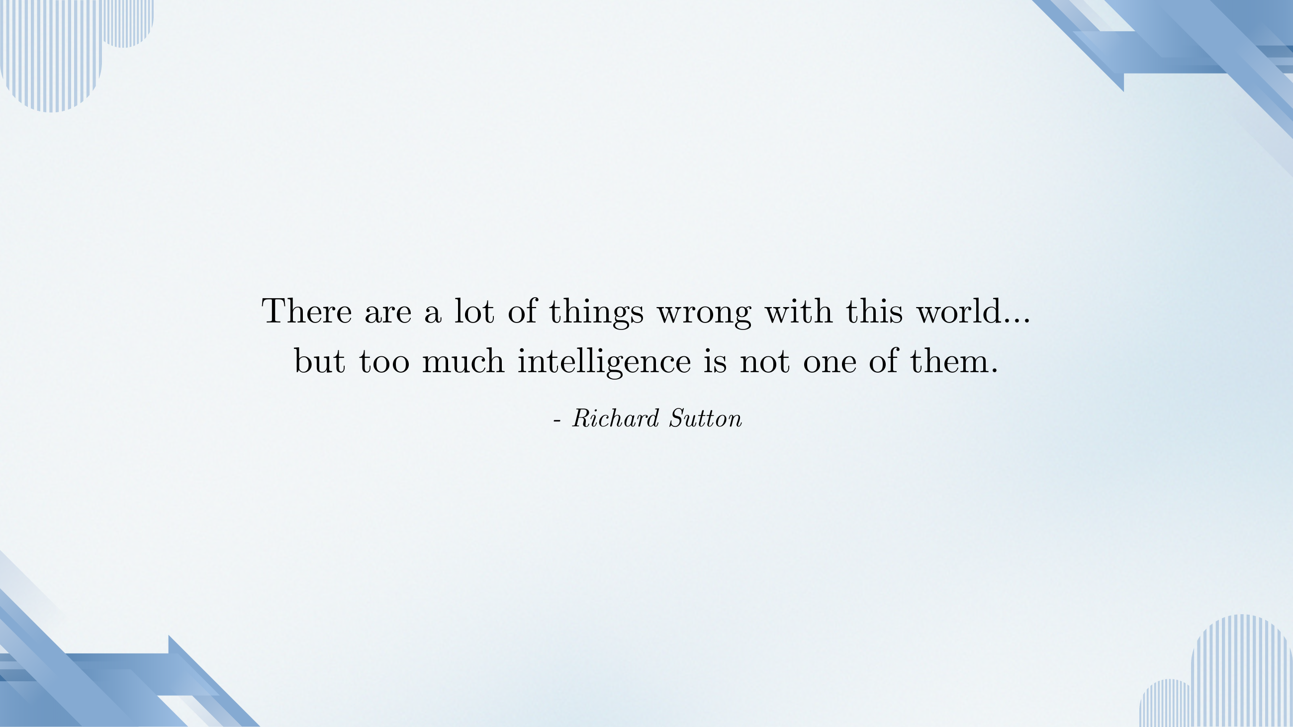 Epigraph slide: There are a lot of things wrong with this world, but too much intelligence is not one of them. — Richard Sutton.