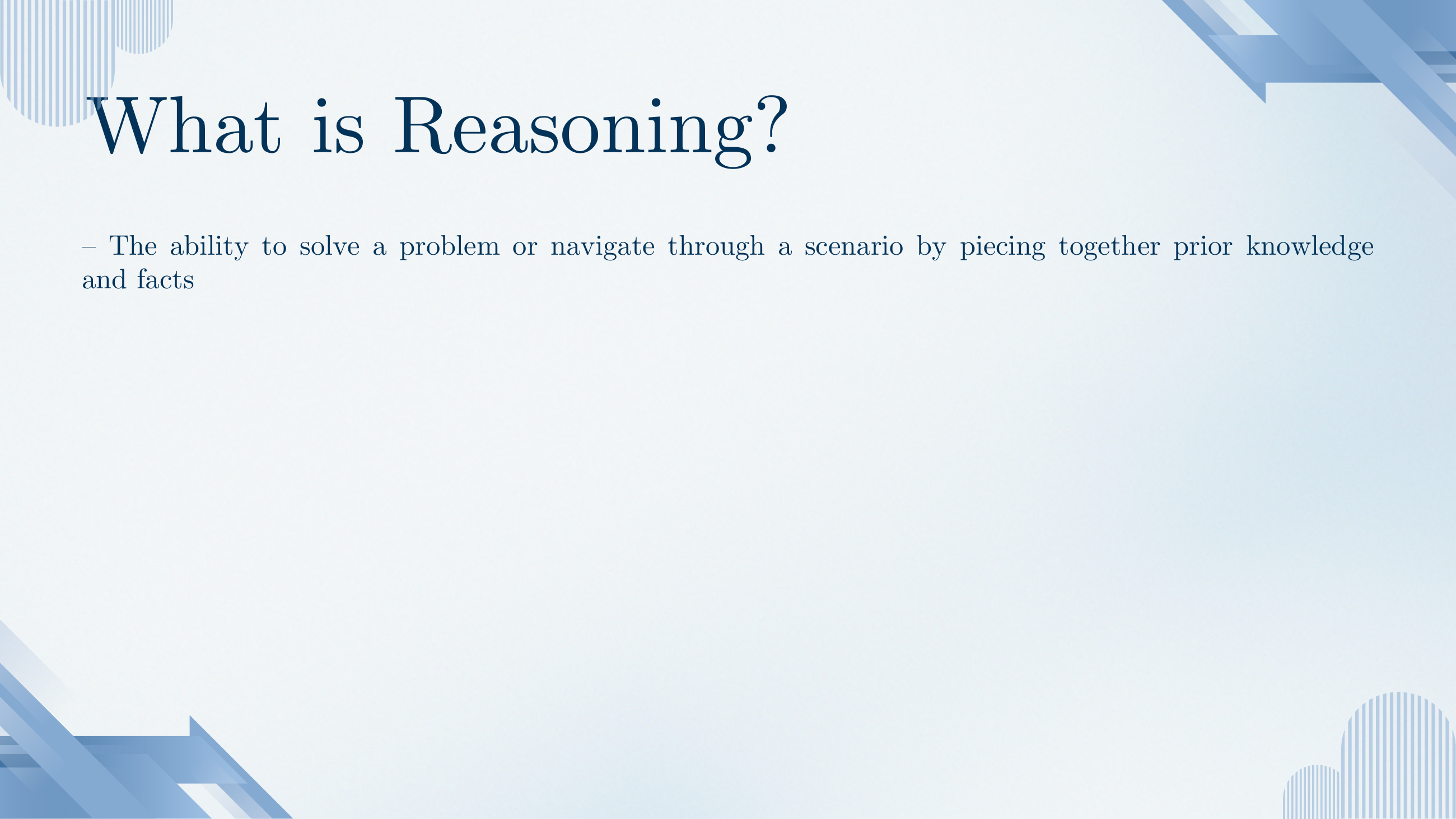 Section title and definition: What is Reasoning? — The ability to solve a problem or navigate through a scenario by piecing together prior knowledge and facts.