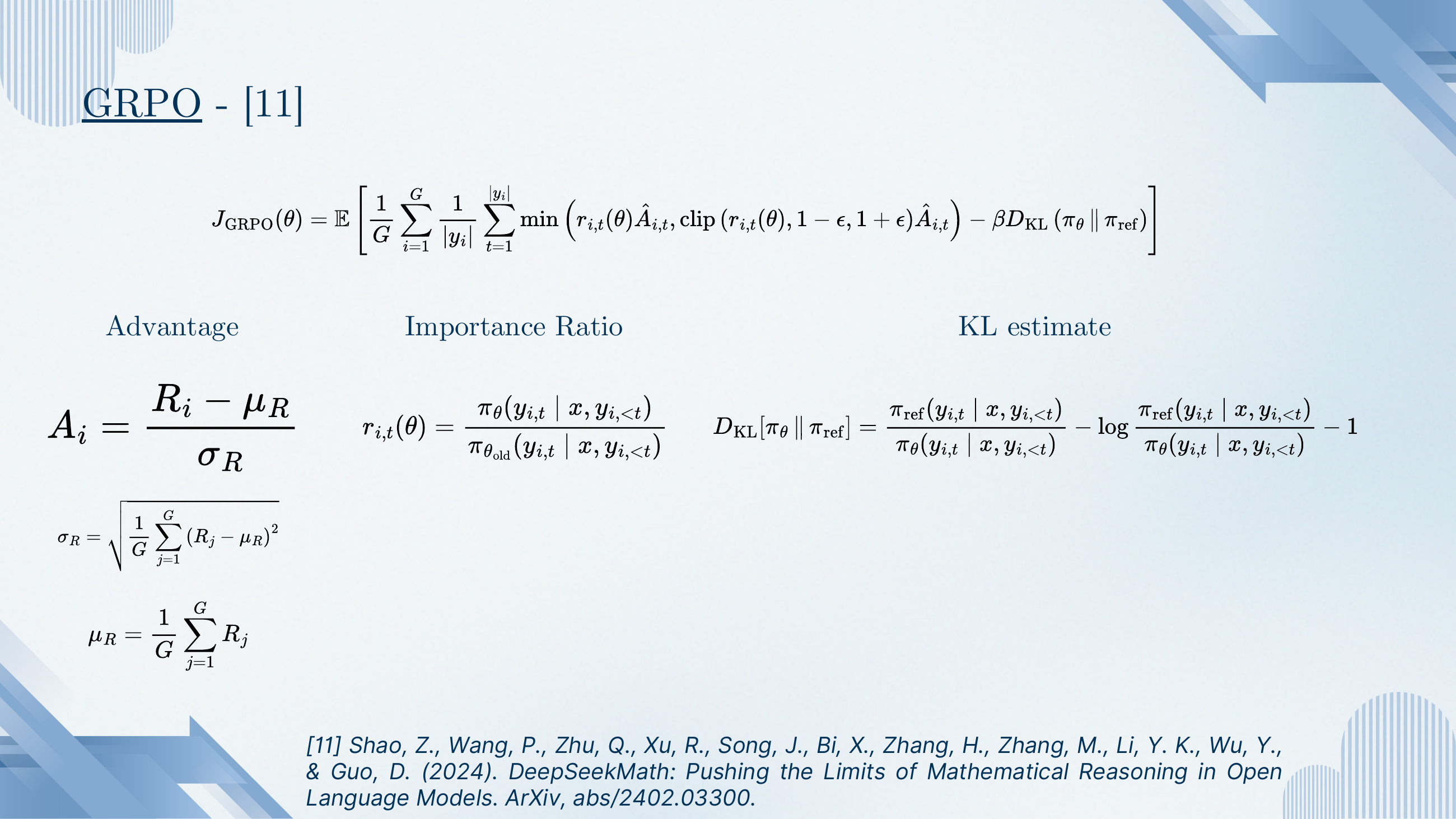 GRPO objective: J_GRPO(θ) = E [ (1/G) Σ_i (1/|y_i|) Σ_t min(r_{i,t}(θ) Â_{i,t}, clip(r_{i,t}(θ), 1-ε, 1+ε) Â_{i,t}) − β D_KL(π_θ ‖ π_ref) ]. Advantage A_i = (R_i − μ_R) / σ_R with μ_R and σ_R the mean and std of the group's rewards. Importance ratio r_{i,t}(θ) = π_θ / π_{θ_old}. KL estimate is the standard log-ratio expression.