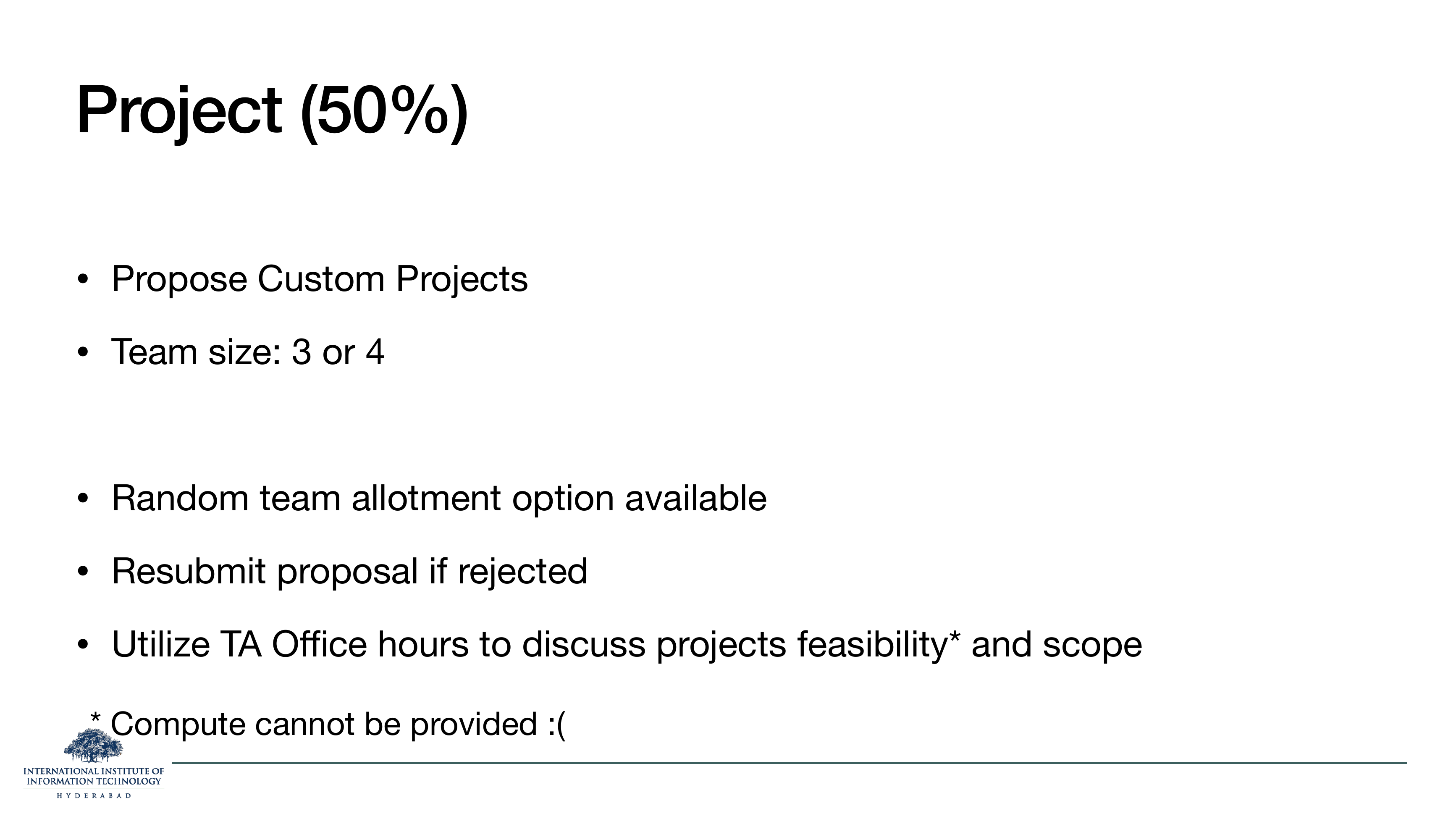 Project 50%: propose custom projects, team of 3 or 4, random team allotment available, resubmit if rejected, use TA office hours, compute cannot be provided