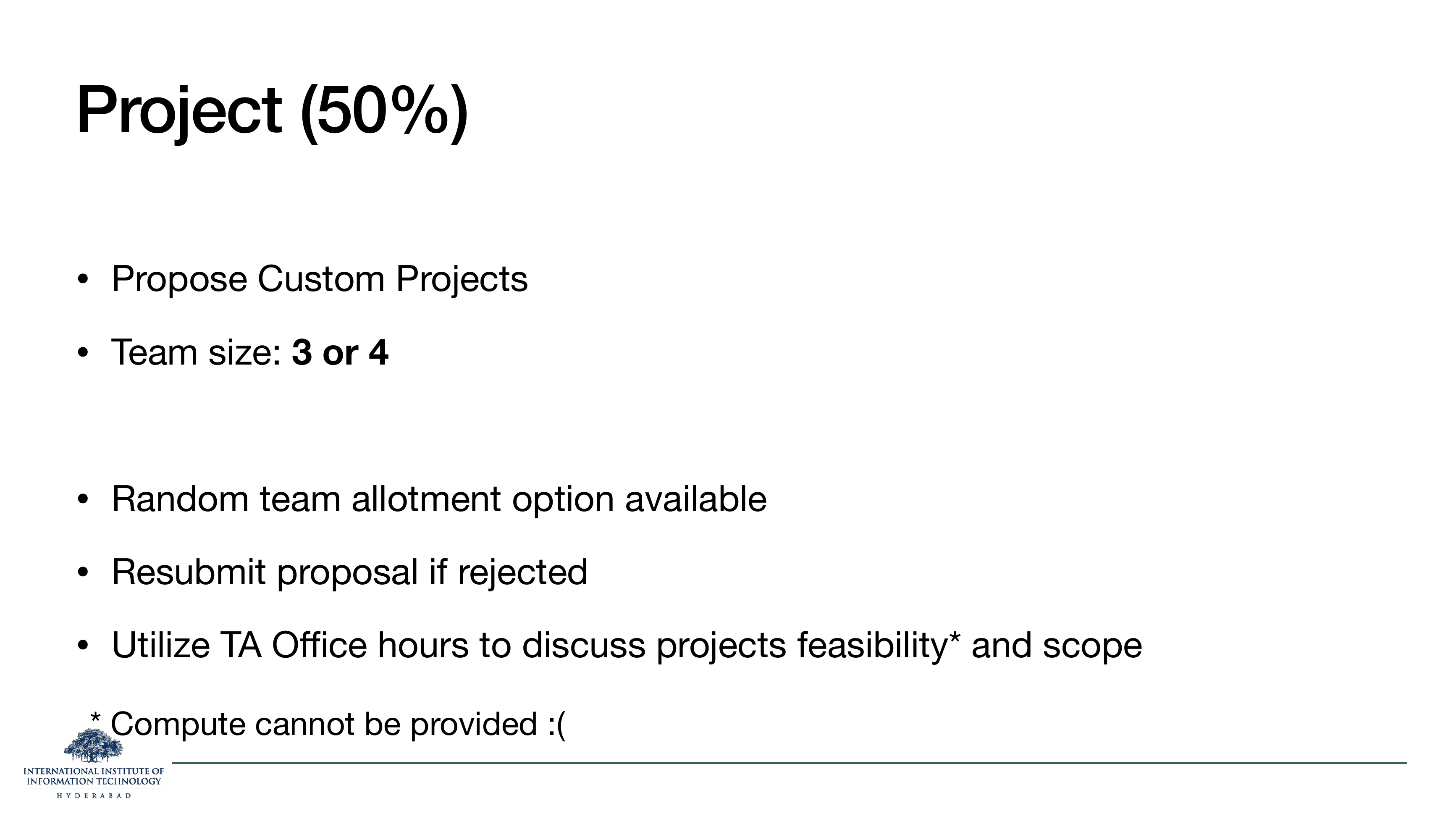 Project 50 percent: propose custom projects, team size 3 or 4, random team allotment available, resubmit if rejected, use TA office hours, compute cannot be provided.