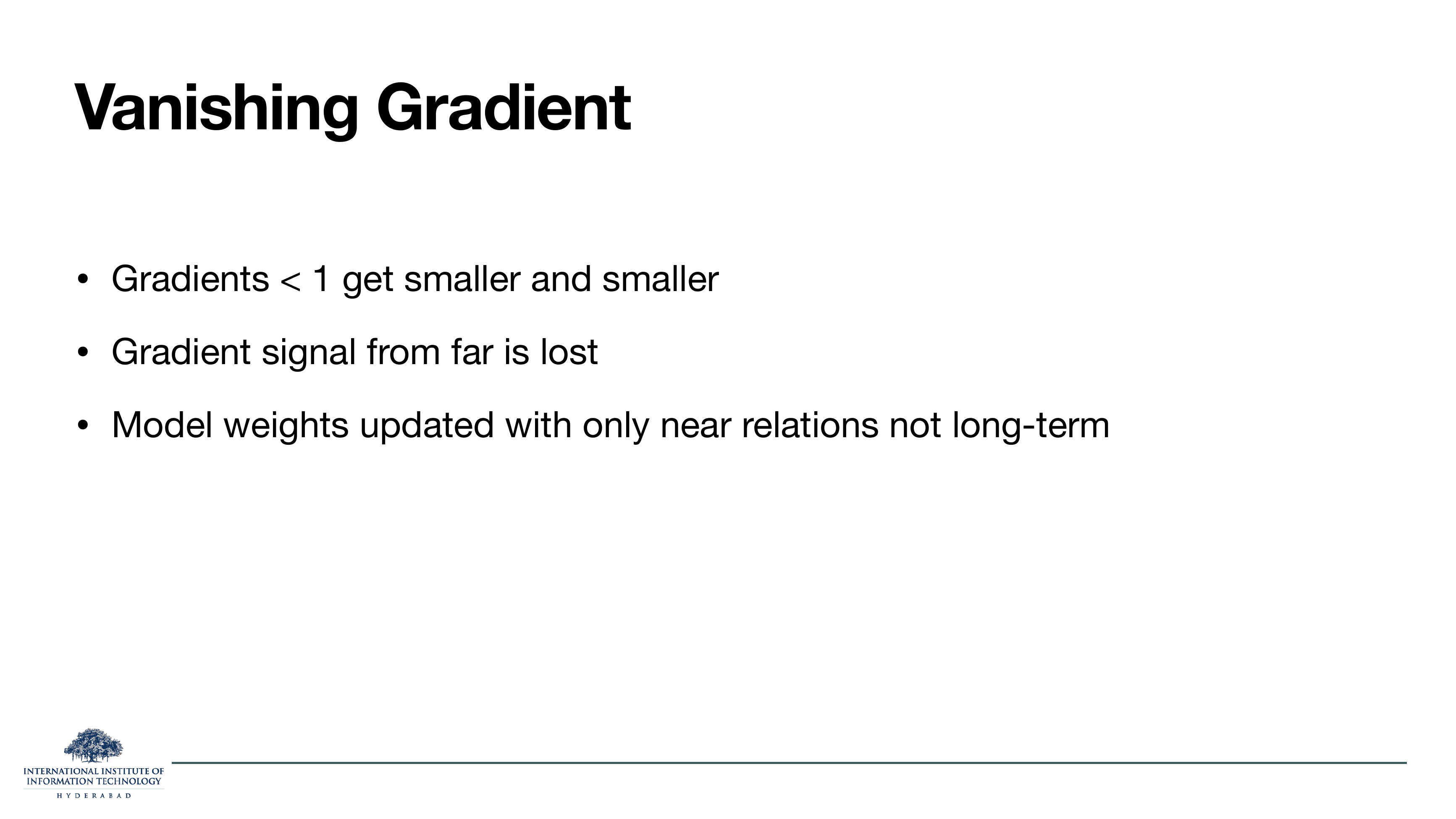 Vanishing gradient: gradients less than 1 get smaller and smaller; gradient signal from far is lost; model weights updated with only near relations not long-term.