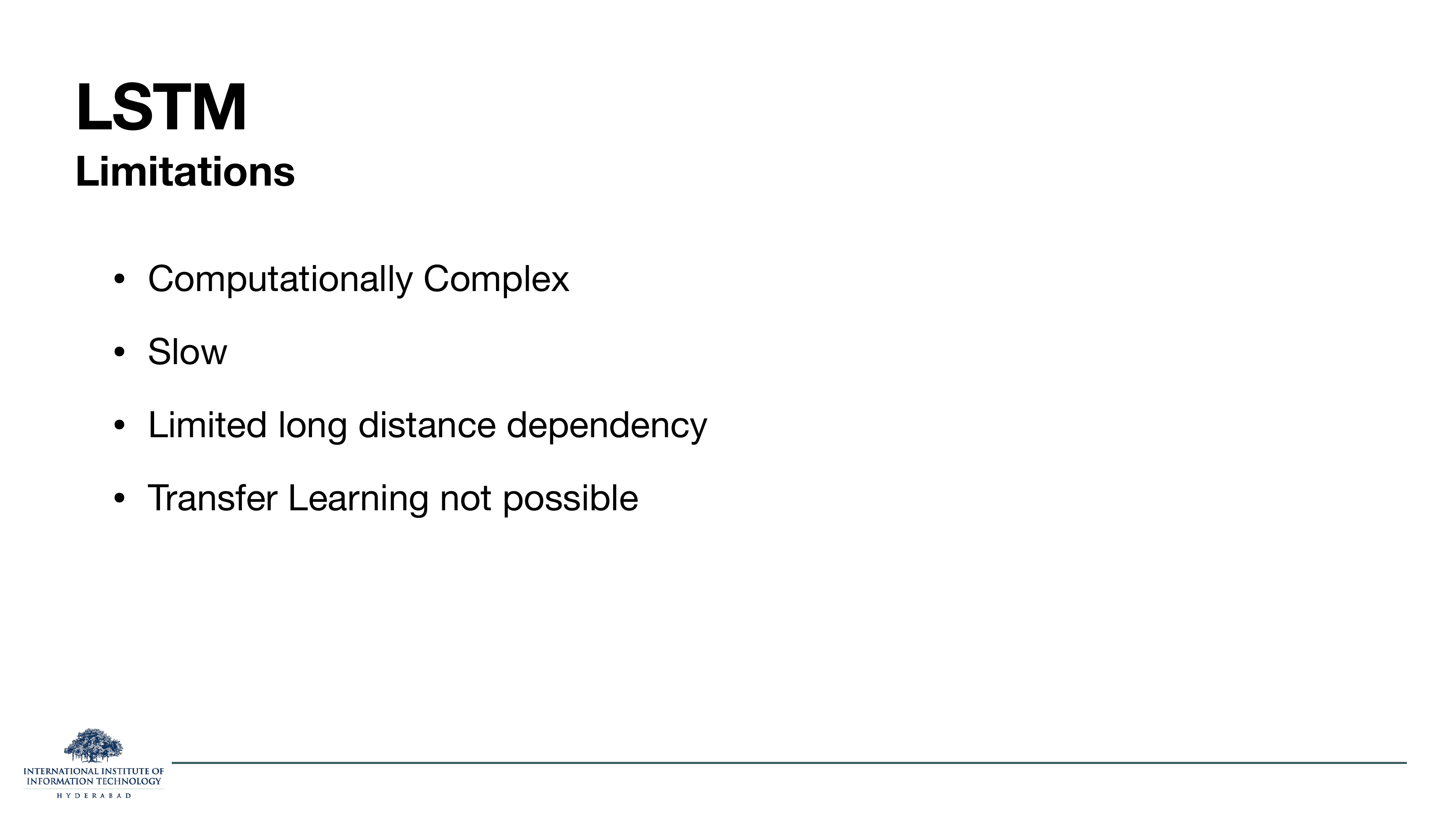 LSTM Limitations: computationally complex, slow, limited long-distance dependency, transfer learning not possible.