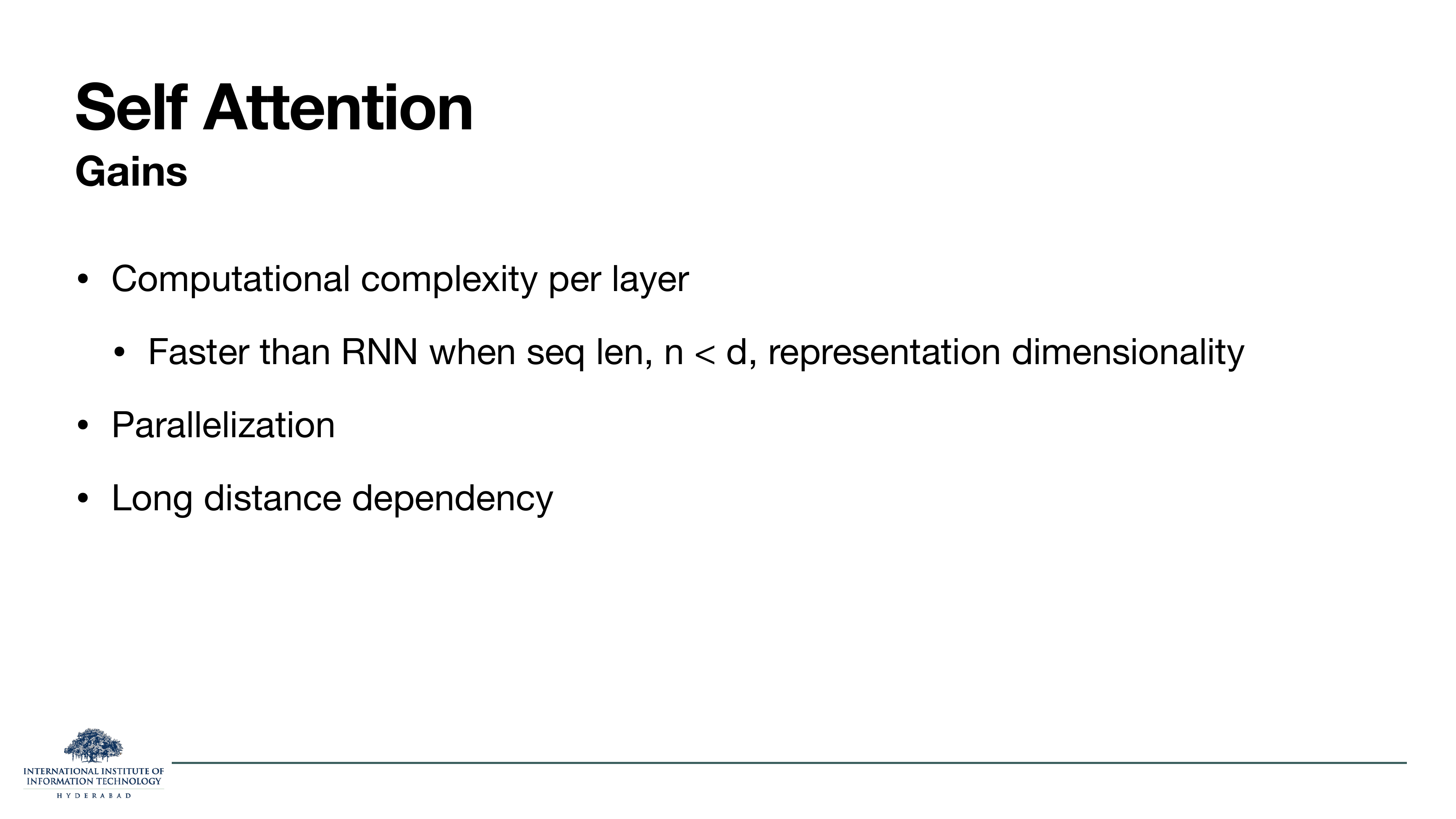 Self-Attention Gains: computational complexity per layer (faster than RNN when seq len n < d, the representation dimensionality); parallelization; long distance dependency.