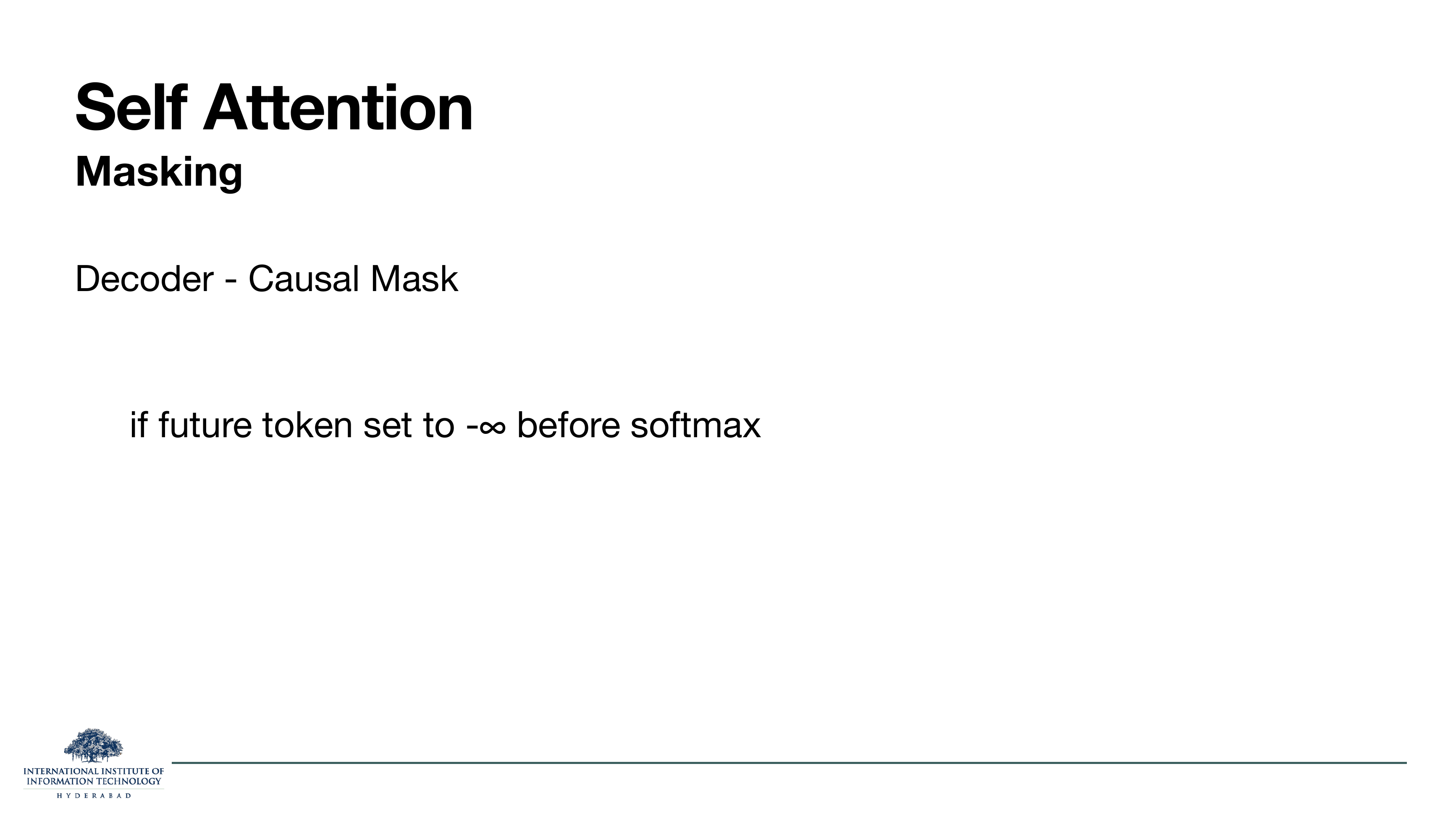 Self-attention masking: decoder causal mask, if future token set to -infinity before softmax.