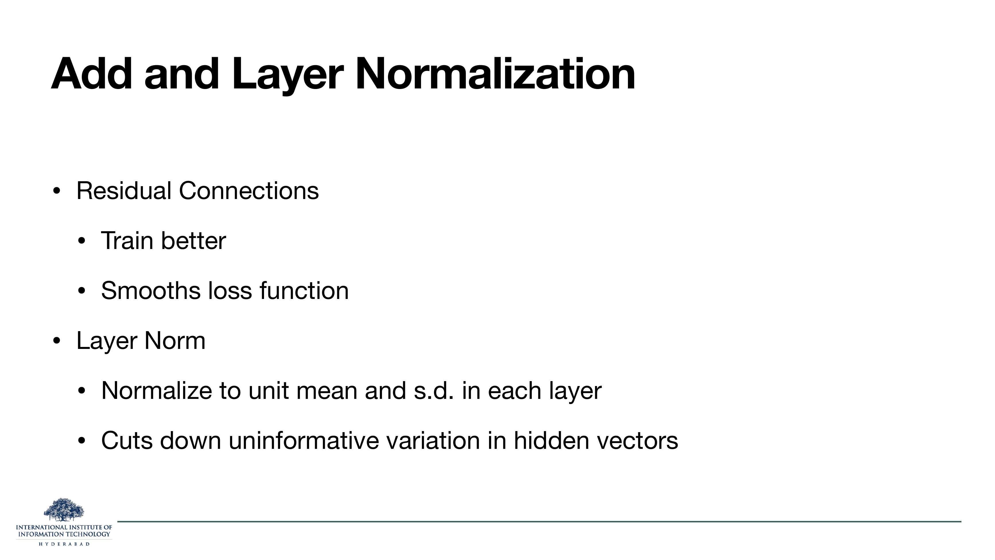 Add and Layer Normalization: residual connections (train better, smooth loss function); layer norm (normalize to unit mean and s.d. in each layer, cuts down uninformative variation).