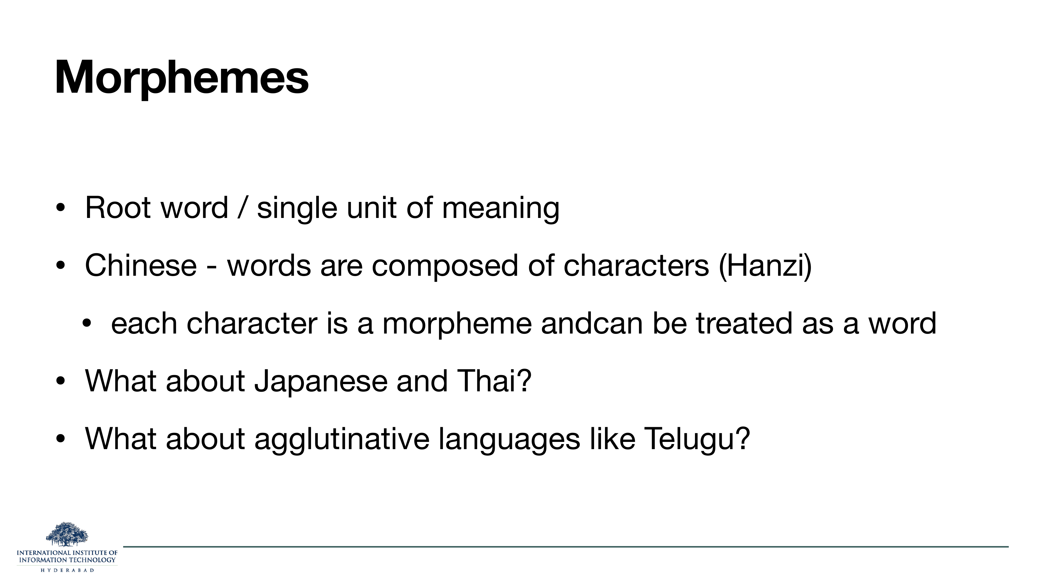 Morphemes: root word / single unit of meaning. Chinese words are composed of characters (Hanzi); each character is a morpheme and can be treated as a word. What about Japanese and Thai? What about agglutinative languages like Telugu?