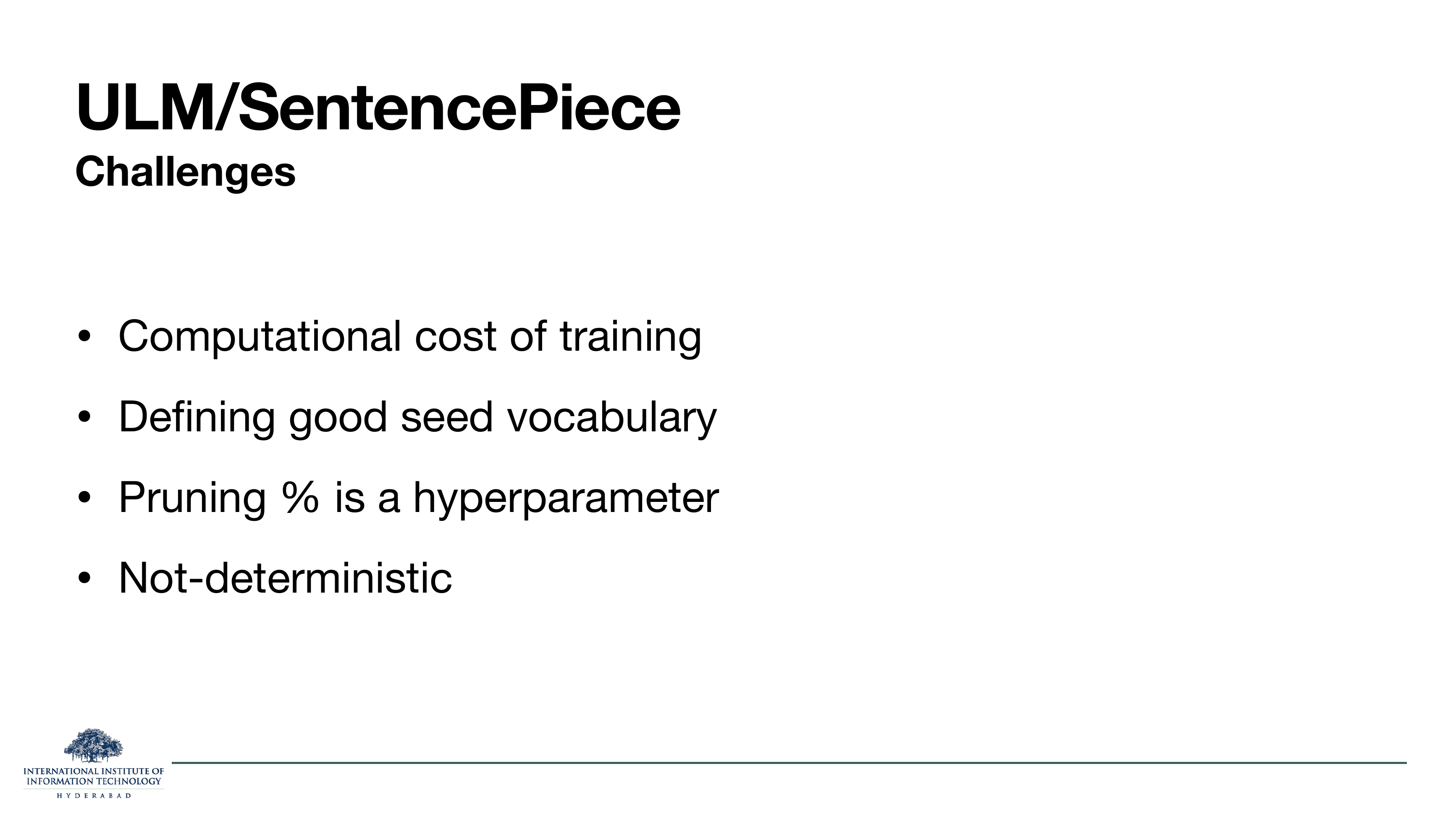 ULM/SentencePiece Challenges: Computational cost of training, Defining good seed vocabulary, Pruning % is a hyperparameter, Not-deterministic.
