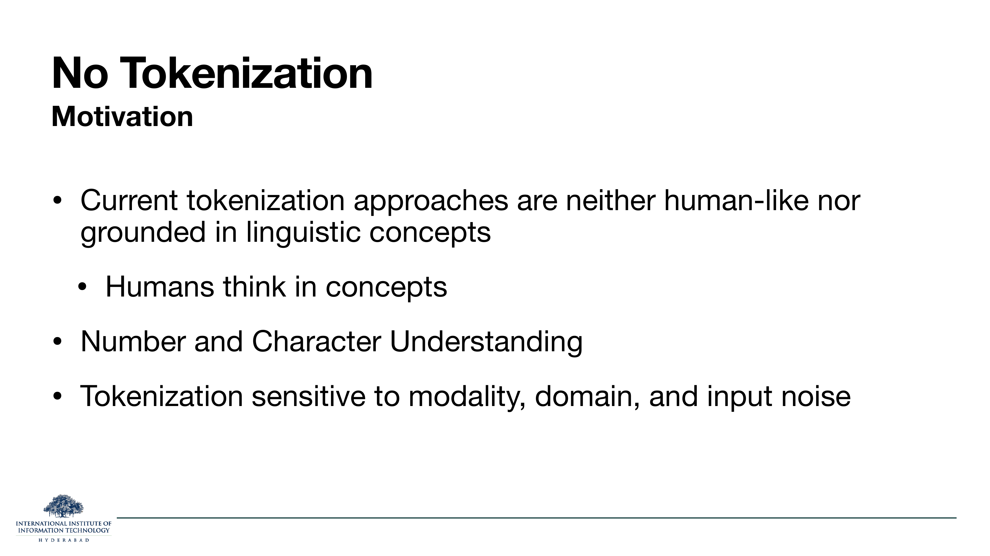 No Tokenization Motivation: Current tokenization approaches are neither human-like nor grounded in linguistic concepts. Humans think in concepts. Number and Character Understanding. Tokenization sensitive to modality, domain, and input noise.
