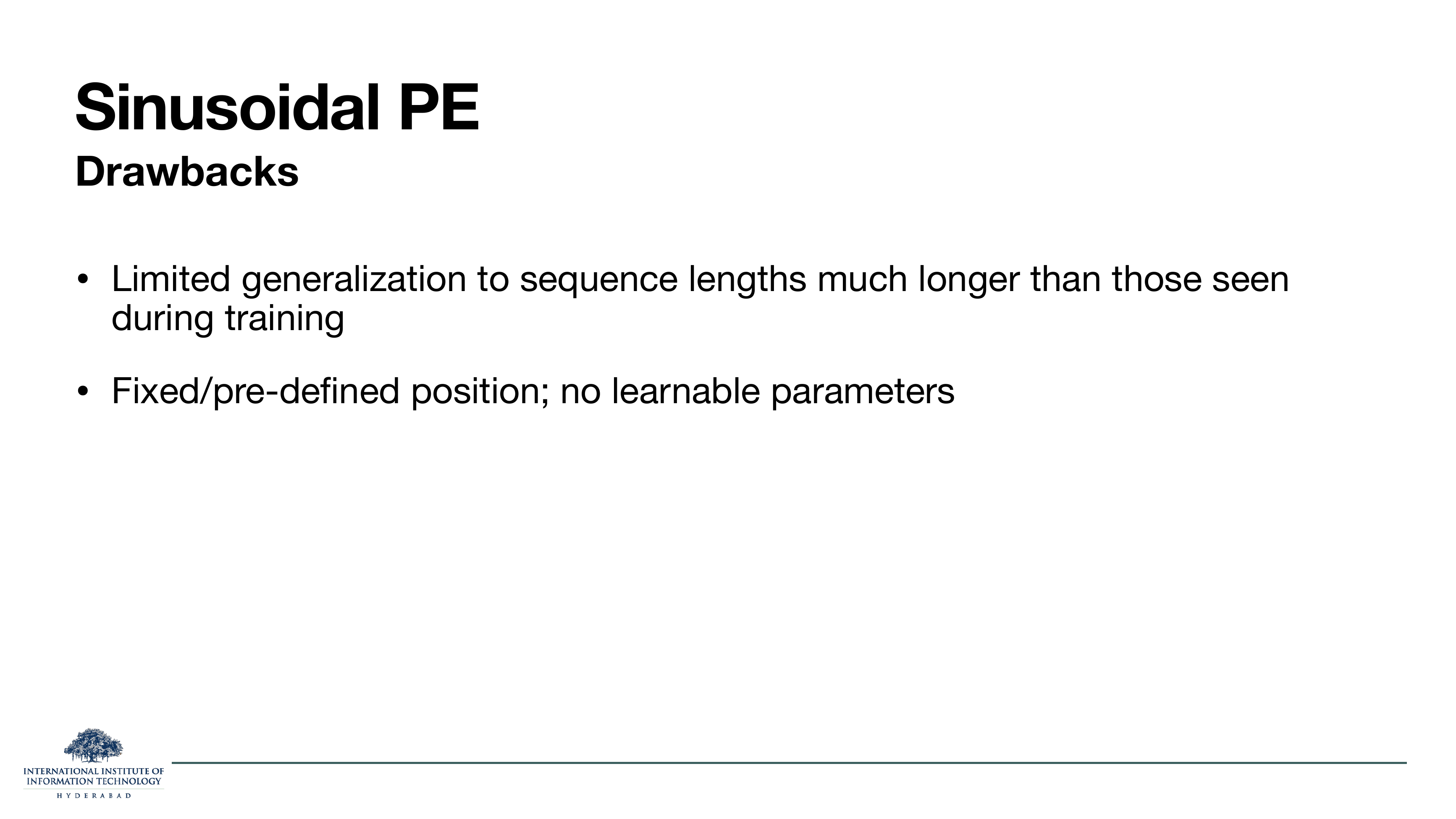 Sinusoidal PE Drawbacks: limited generalization to sequence lengths much longer than those seen during training; fixed/pre-defined position, no learnable parameters