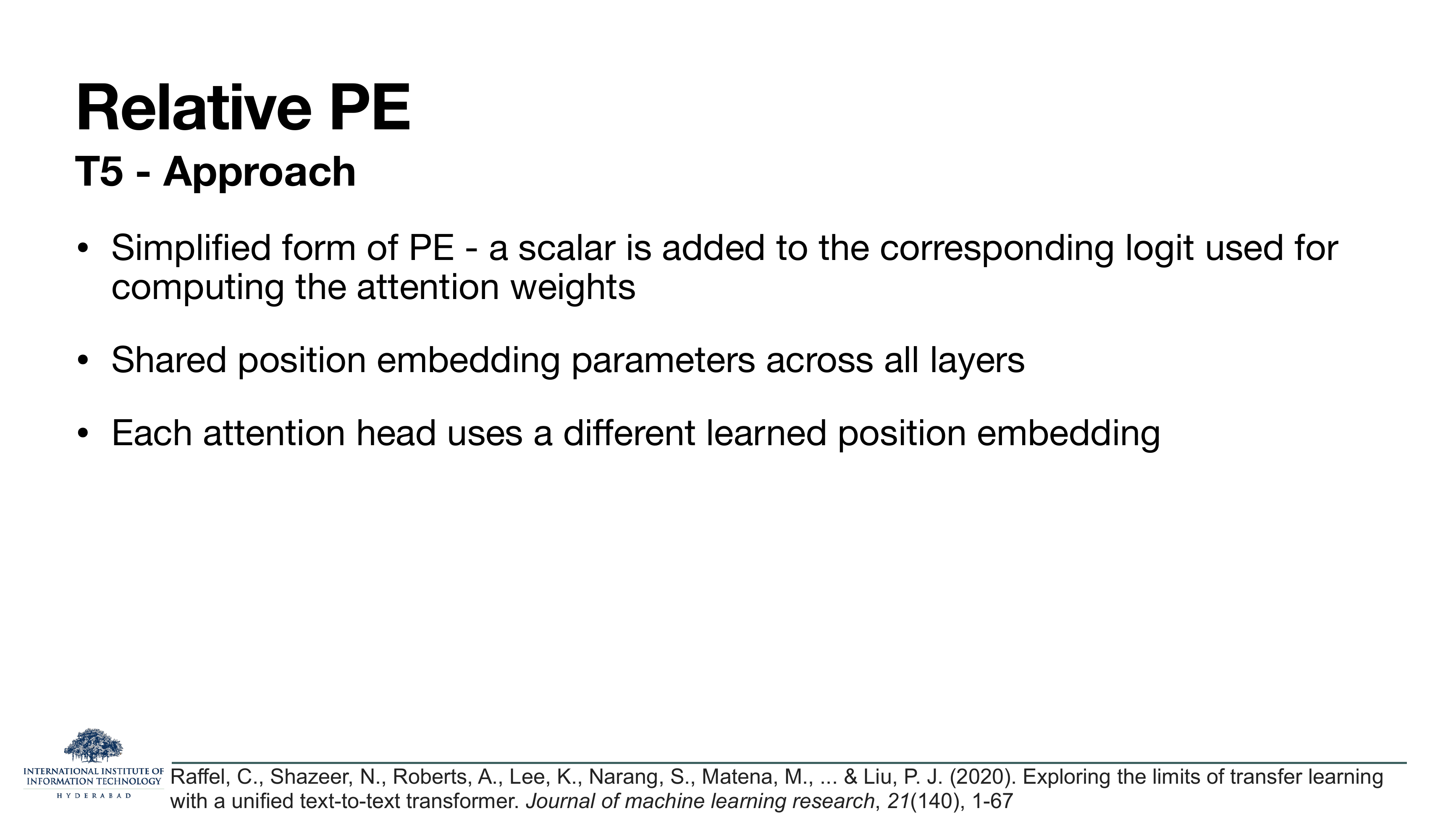 Relative PE T5 Approach: simplified form of PE — a scalar is added to the corresponding logit used for computing the attention weights; shared position embedding parameters across all layers; each attention head uses a different learned position embedding. Cites Raffel et al 2020.