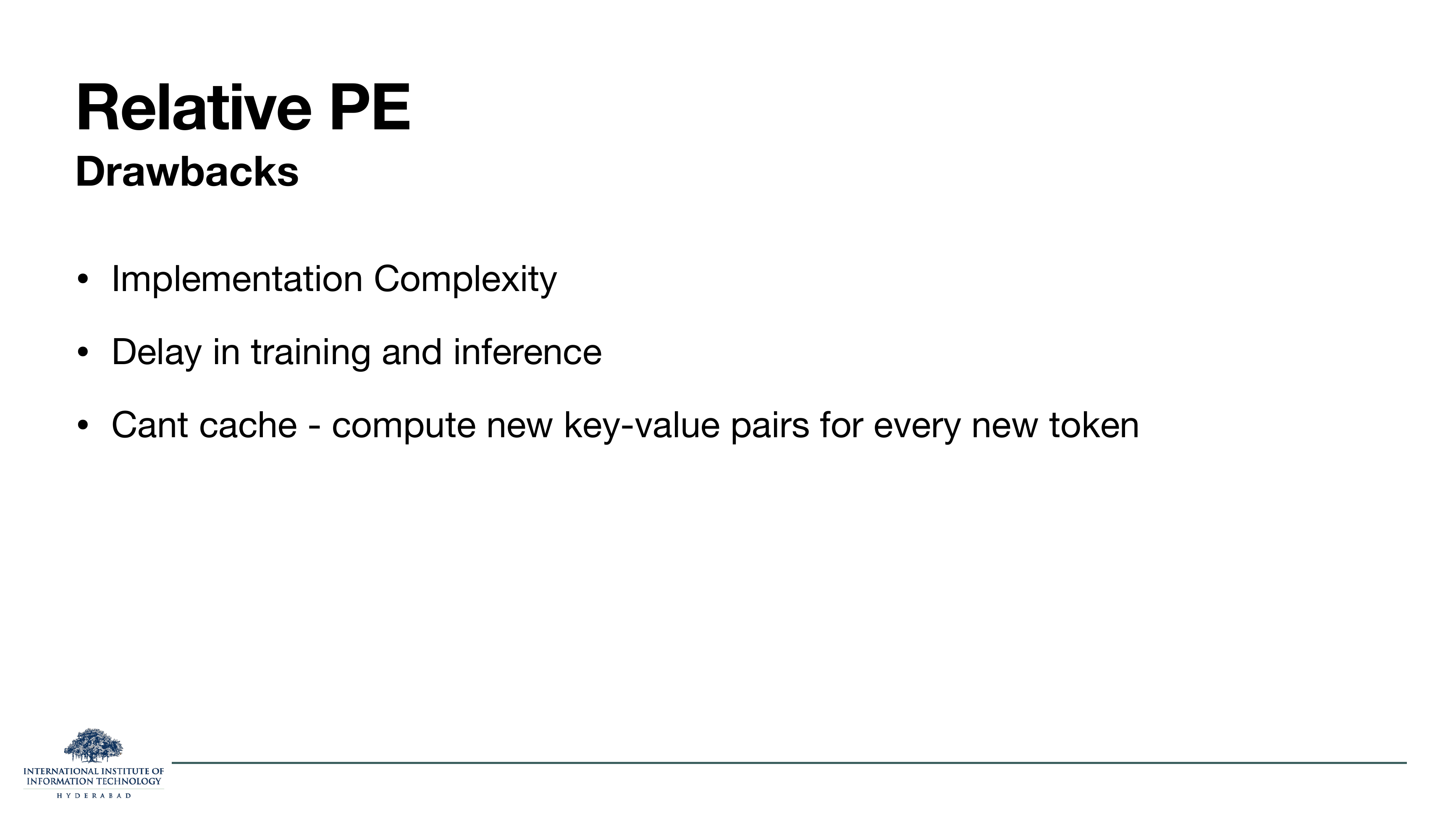 Relative PE Drawbacks: implementation complexity; delay in training and inference; can't cache — compute new key-value pairs for every new token