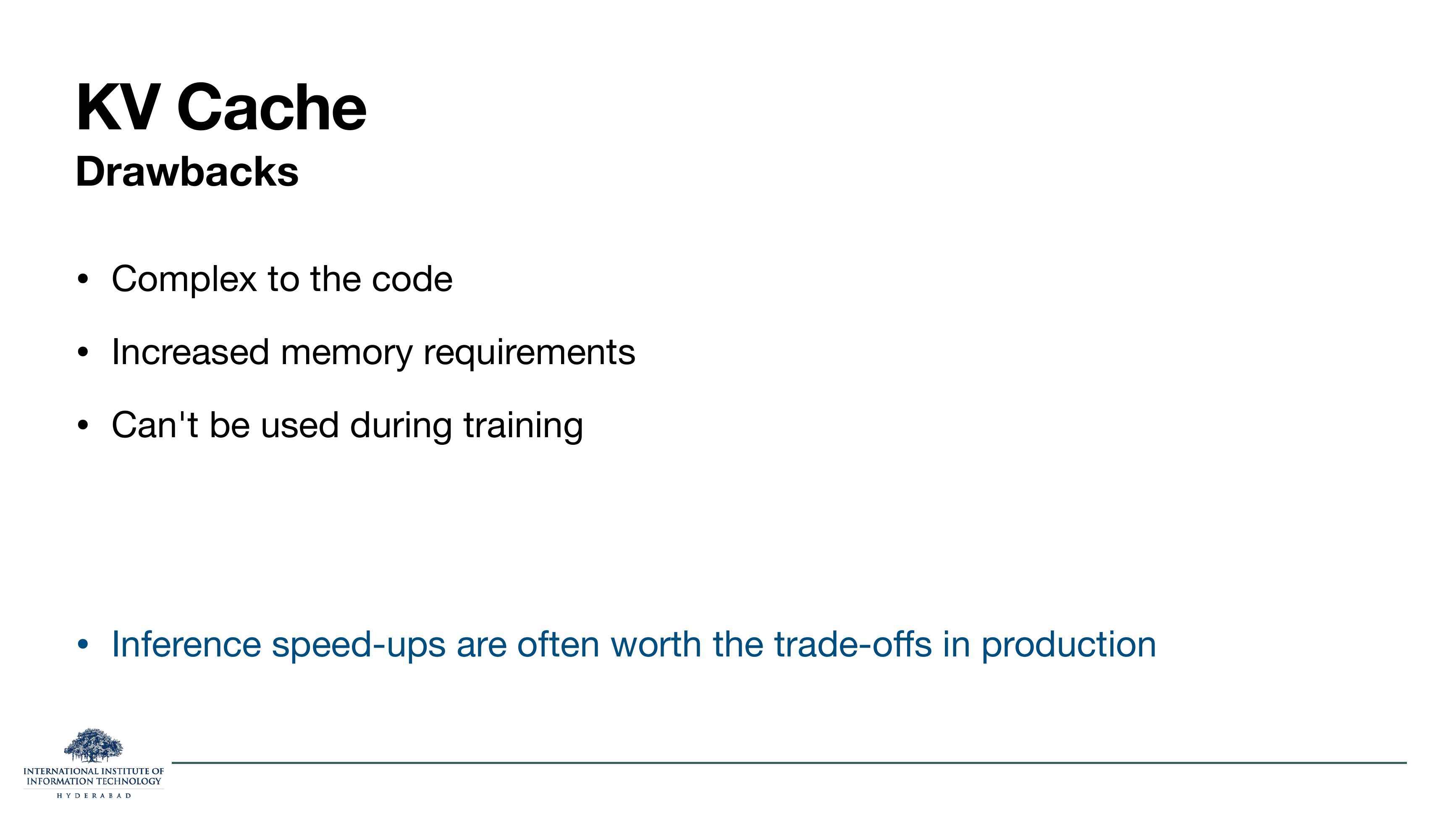 KV Cache — Drawbacks: Complex to the code; Increased memory requirements; Can't be used during training. Bottom in blue: 'Inference speed-ups are often worth the trade-offs in production'.