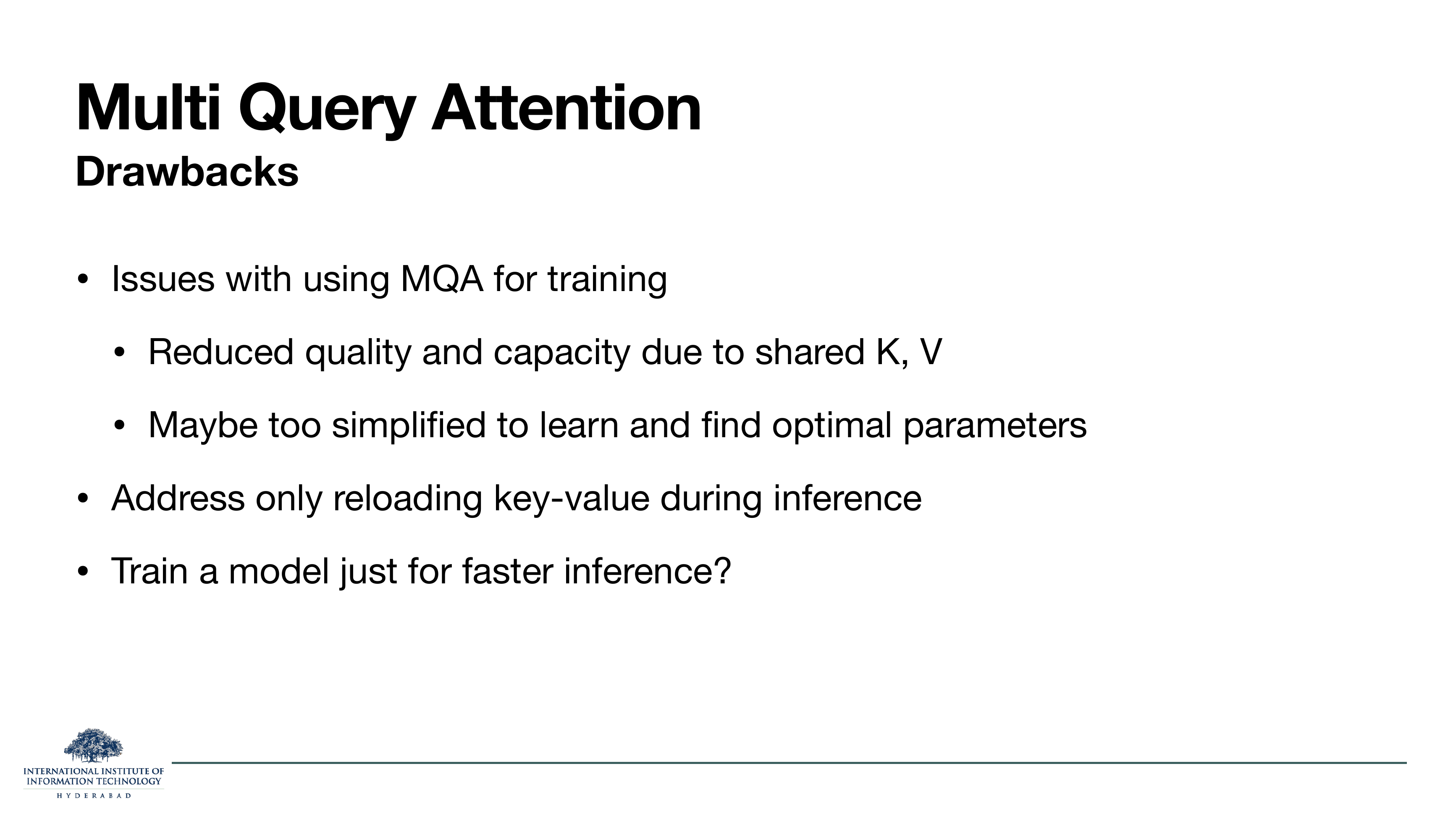 MQA — Drawbacks: Issues with using MQA for training — reduced quality and capacity due to shared K,V; maybe too simplified to learn and find optimal parameters. Address only reloading key-value during inference. Train a model just for faster inference?