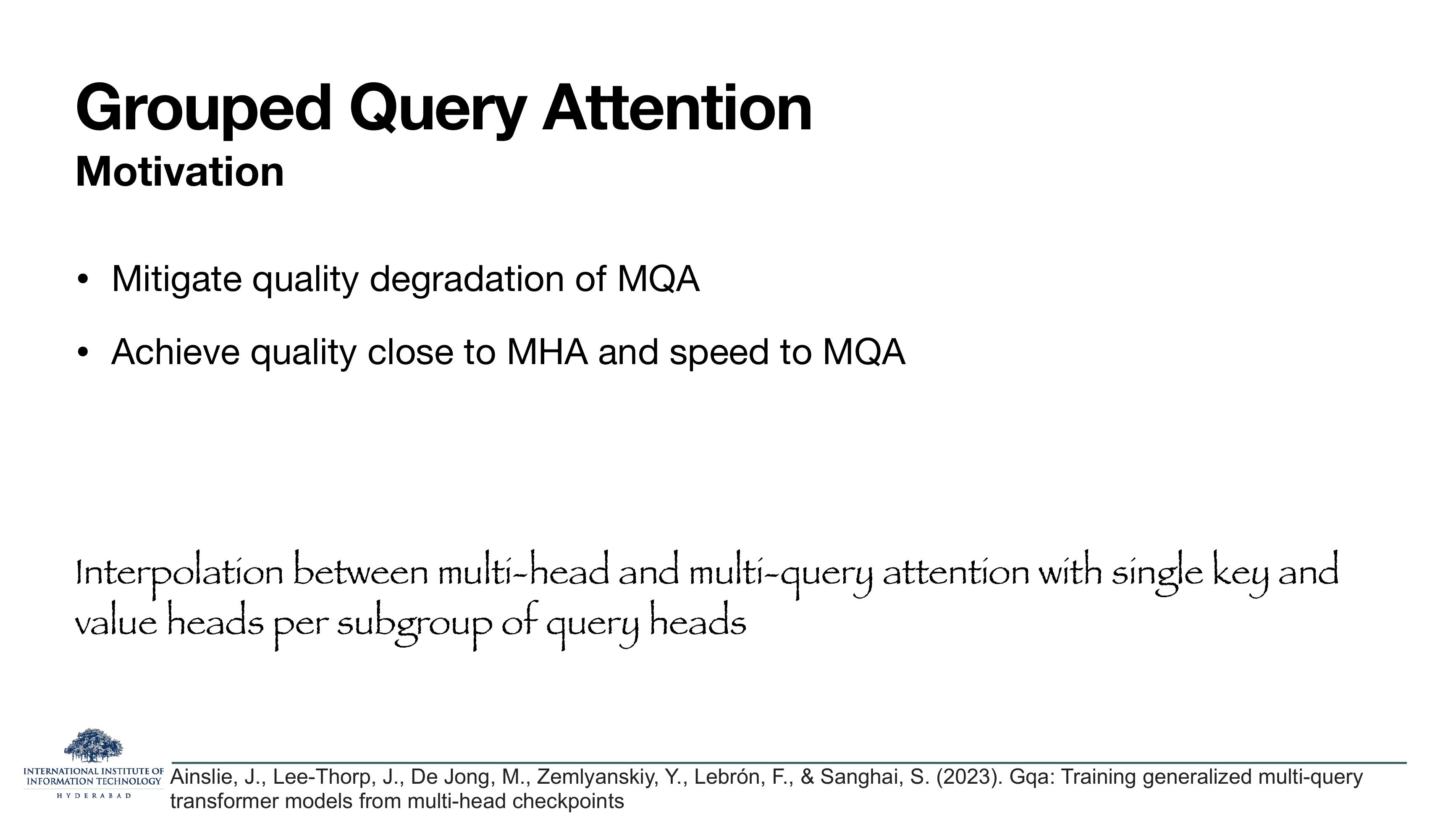 Grouped Query Attention — Motivation: Mitigate quality degradation of MQA; Achieve quality close to MHA and speed to MQA. Bottom in script: 'Interpolation between multi-head and multi-query attention with single key and value heads per subgroup of query heads.' Cites Ainslie et al. 2023.