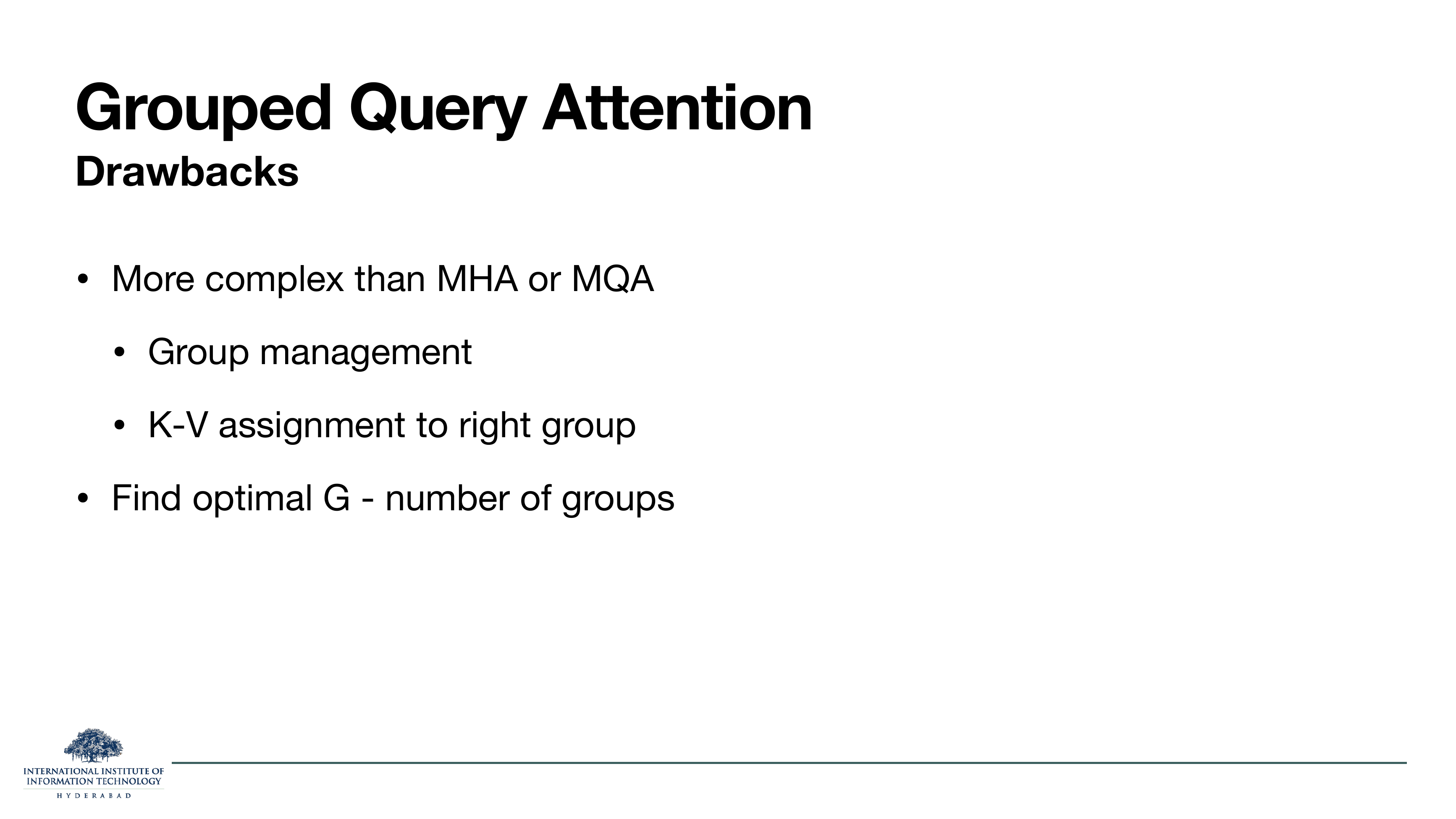 GQA — Drawbacks: More complex than MHA or MQA — group management, K-V assignment to right group; Find optimal G — number of groups.