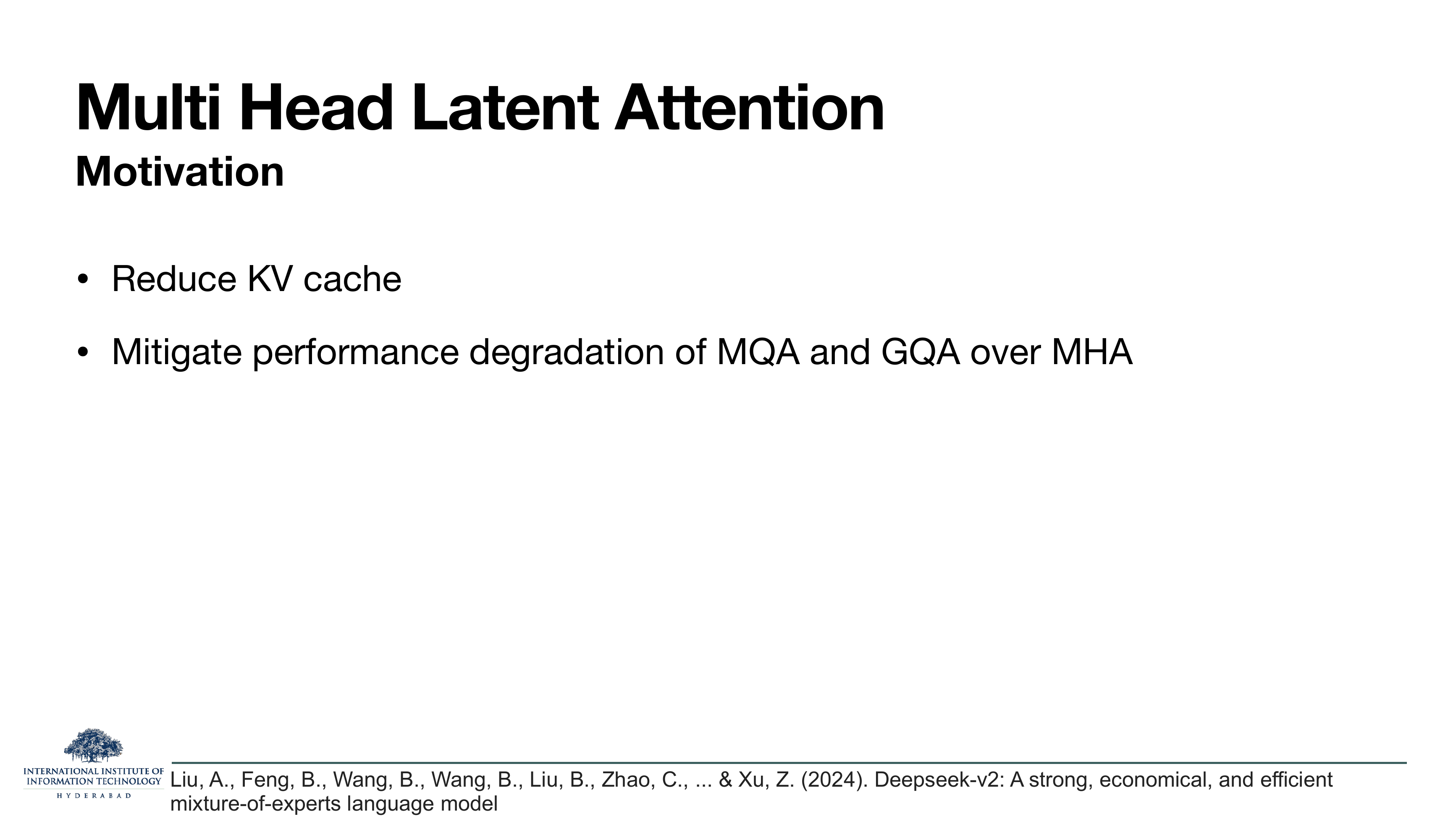 Multi Head Latent Attention — Motivation: Reduce KV cache; Mitigate performance degradation of MQA and GQA over MHA. Cites Liu et al. 2024 DeepSeek-V2.