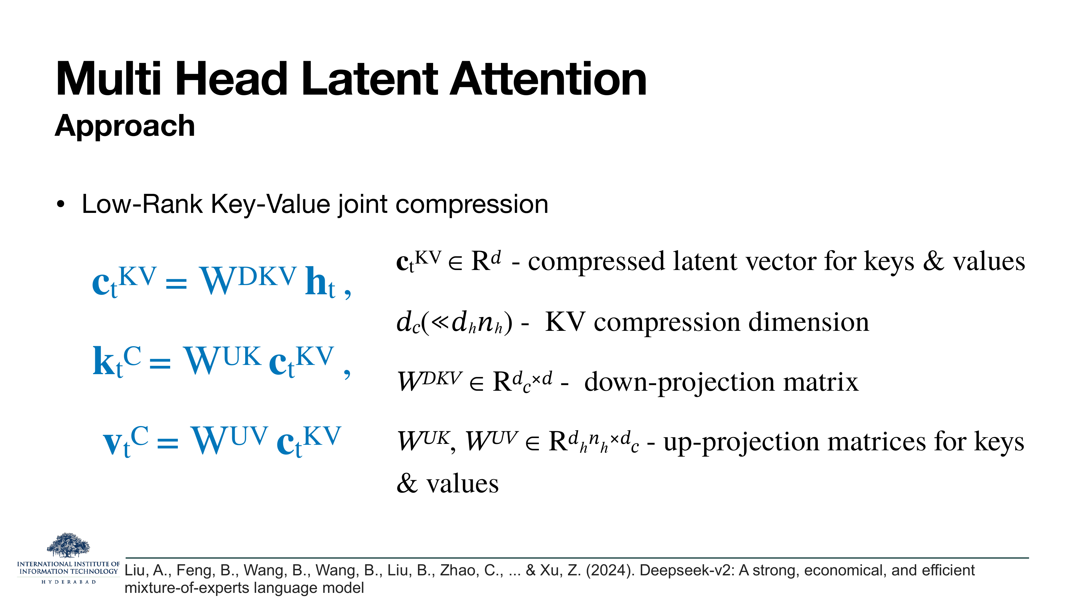 MLA — Approach: Low-rank key-value joint compression. Equations: c_t^KV = W^DKV h_t (compressed latent, dim d_c much less than d_h*n_h); k_t^C = W^UK c_t^KV; v_t^C = W^UV c_t^KV. W^DKV is R^{d_c×d}, W^UK and W^UV are R^{d_h*n_h × d_c}.