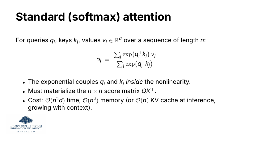 Standard softmax attention: o_i = sum_j exp(q_i^T k_j) v_j / sum_j exp(q_i^T k_j). The exponential couples q and k inside the nonlinearity; must materialise the n×n QK^T; cost O(n^2 d) time, O(n^2) memory.