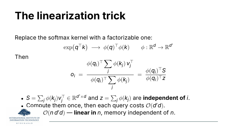 The linearisation trick: replace exp(q^T k) with phi(q)^T phi(k). Then o_i = phi(q_i)^T sum_j phi(k_j) v_j^T / phi(q_i)^T sum_j phi(k_j) = phi(q_i)^T S / phi(q_i)^T z. S and z are independent of i — compute once, cost O(d'd) per query. Total O(n d' d), memory independent of n.