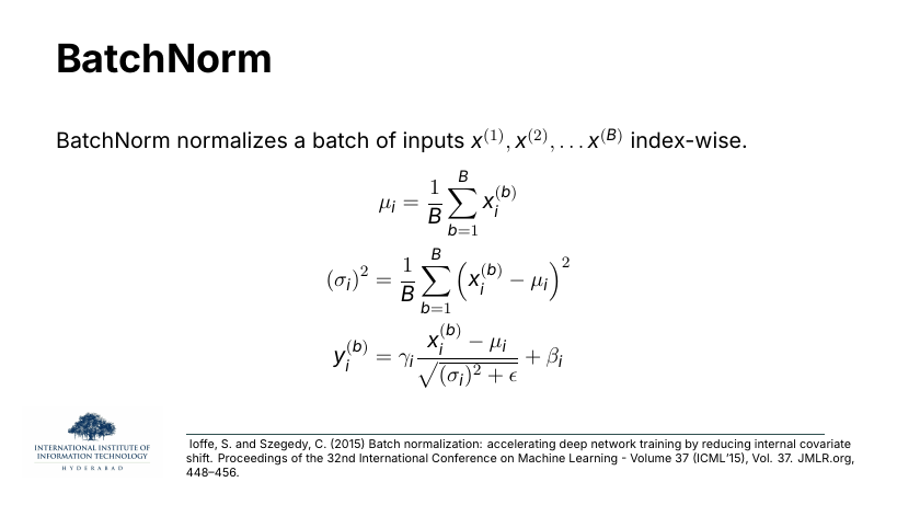BatchNorm: normalizes across a batch of inputs index-wise. μ_i = (1/B) Σ_b x_i^(b); (σ_i)^2 = (1/B) Σ_b (x_i^(b) − μ_i)^2; y_i^(b) = γ_i (x_i^(b) − μ_i)/√((σ_i)^2 + ε) + β_i. Ioffe & Szegedy 2015.