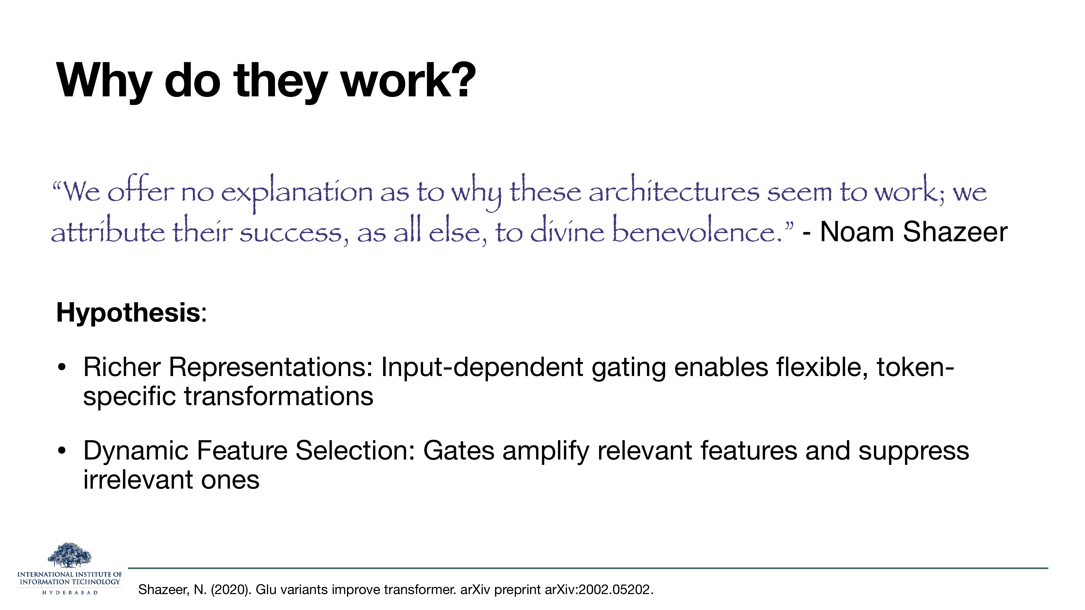 Slide titled 'Why do they work?' with a famous quote from Noam Shazeer's GLU paper: 'We offer no explanation as to why these architectures seem to work; we attribute their success, as all else, to divine benevolence.' Below, a Hypothesis section: Richer Representations — input-dependent gating enables flexible, token-specific transformations. Dynamic Feature Selection — gates amplify relevant features and suppress irrelevant ones.