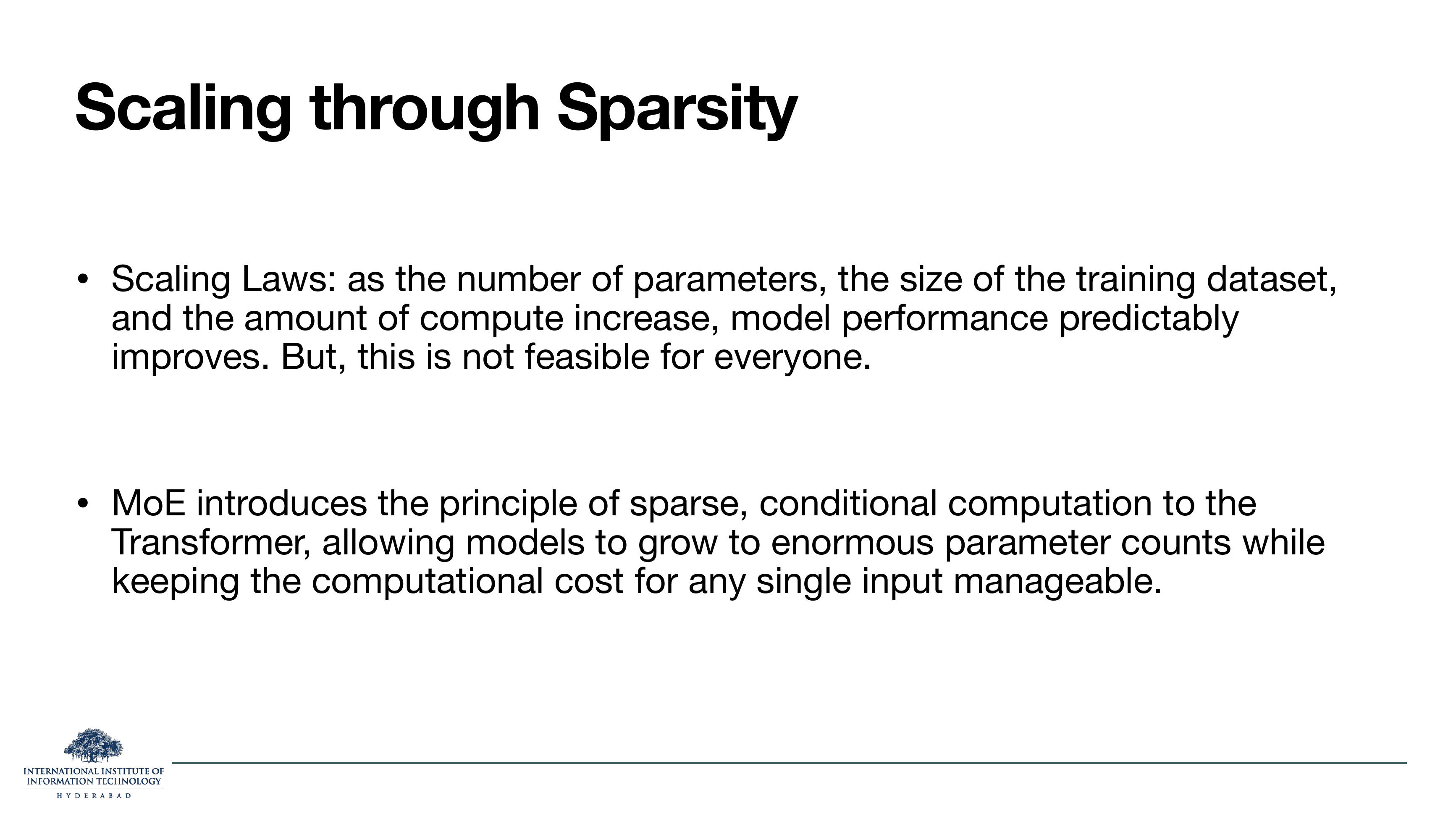 Slide titled Scaling through Sparsity. Bullet 1: Scaling Laws — as parameters, dataset size, and compute increase, model performance predictably improves. But this is not feasible for everyone. Bullet 2: MoE introduces the principle of sparse, conditional computation to the Transformer, allowing models to grow to enormous parameter counts while keeping the computational cost for any single input manageable.