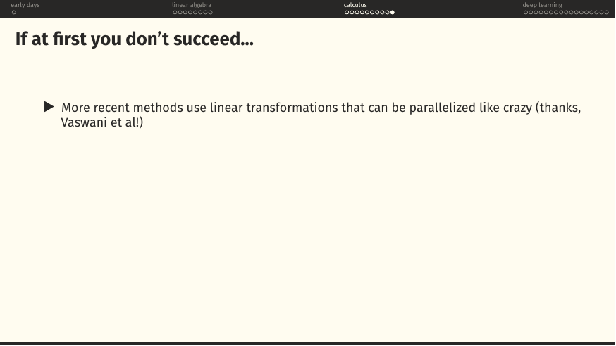 Modern methods use linear transformations that parallelise well (thanks, Vaswani et al!).