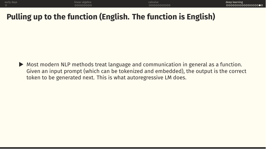 Modern NLP methods treat language as a function: input a tokenised, embedded prompt; output the next token. This is autoregressive LM.