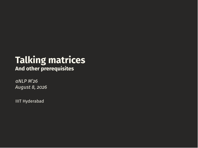 Title slide: Talking matrices. And other prerequisites. aNLP M'26, August 8 2026, IIIT Hyderabad.